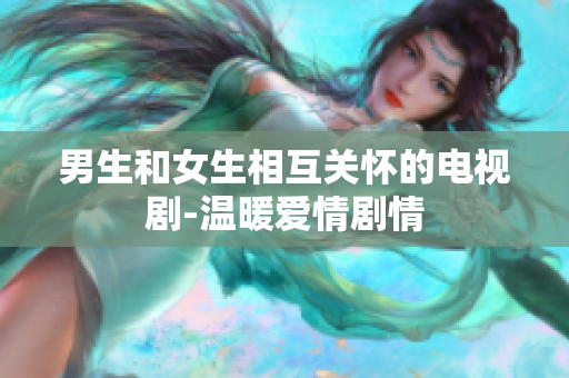 男生和女生相互關懷的電視劇-溫暖愛情劇情
