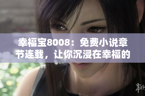 幸福寶8008：免費小說章節(jié)連載，讓你沉浸在幸福的世界