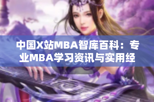 中國X站MBA智庫百科：專業(yè)MBA學習資訊與實用經(jīng)驗共享