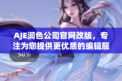 AJE潤(rùn)色公司官網(wǎng)改版，專注為您提供更優(yōu)質(zhì)的編輯服務(wù)