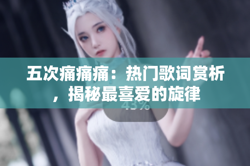 五次痛痛痛：熱門歌詞賞析，揭秘最喜愛的旋律
