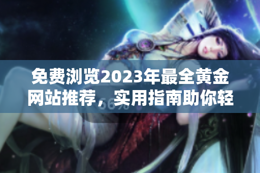 免費瀏覽2023年最全黃金網(wǎng)站推薦，實用指南助你輕松掌握黃金市場動向