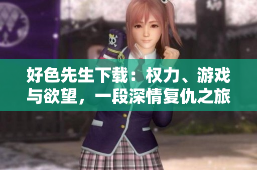 好色先生下載：權(quán)力、游戲與欲望，一段深情復(fù)仇之旅