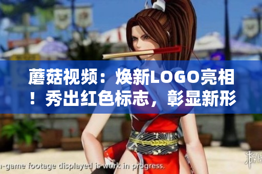 蘑菇視頻：煥新LOGO亮相！秀出紅色標(biāo)志，彰顯新形象