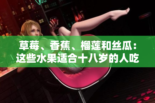 草莓、香蕉、榴蓮和絲瓜：這些水果適合十八歲的人吃嗎？