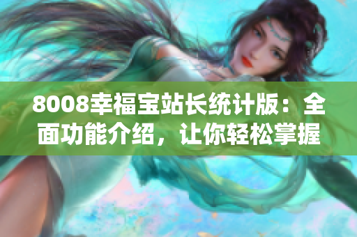 8008幸福寶站長(zhǎng)統(tǒng)計(jì)版：全面功能介紹，讓你輕松掌握站點(diǎn)數(shù)據(jù)