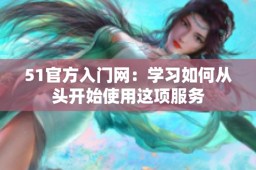 51官方入門網(wǎng)：學(xué)習(xí)如何從頭開(kāi)始使用這項(xiàng)服務(wù)