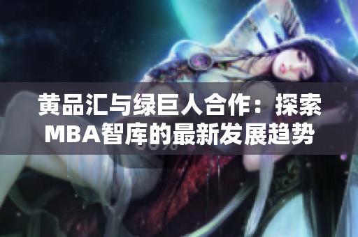 黃品匯與綠巨人合作：探索MBA智庫的最新發(fā)展趨勢(shì)