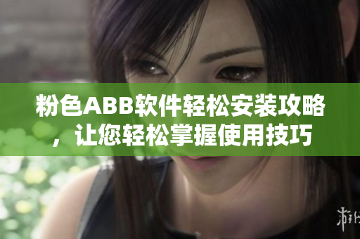 粉色ABB軟件輕松安裝攻略，讓您輕松掌握使用技巧