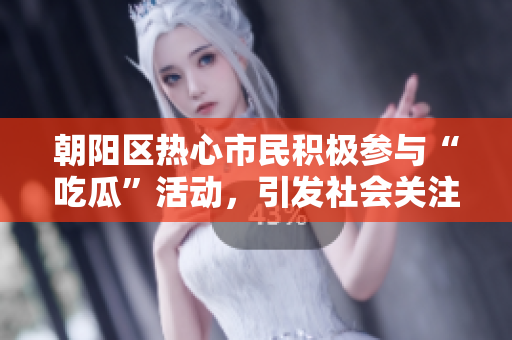 朝陽區(qū)熱心市民積極參與“吃瓜”活動(dòng)，引發(fā)社會(huì)關(guān)注