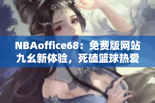 NBAoffice68：免費版網站九幺新體驗，死磕籃球熱愛者