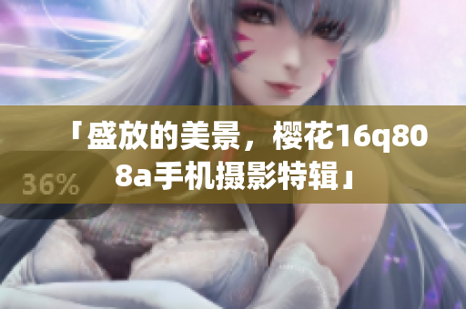 「盛放的美景，櫻花16q808a手機(jī)攝影特輯」