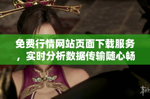 免費(fèi)行情網(wǎng)站頁(yè)面下載服務(wù)，實(shí)時(shí)分析數(shù)據(jù)傳輸隨心暢享