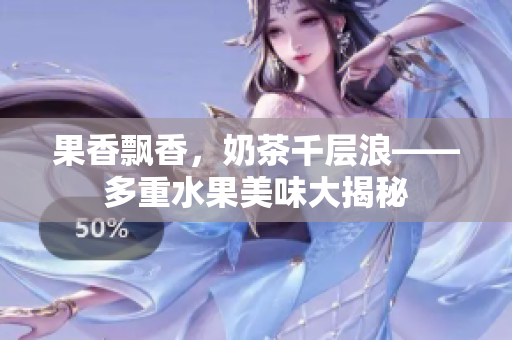 果香飄香，奶茶千層浪——多重水果美味大揭秘