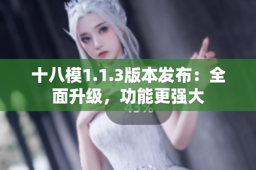 十八模1.1.3版本發(fā)布：全面升級(jí)，功能更強(qiáng)大