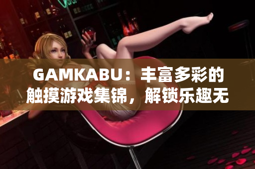 GAMKABU：豐富多彩的觸摸游戲集錦，解鎖樂趣無限