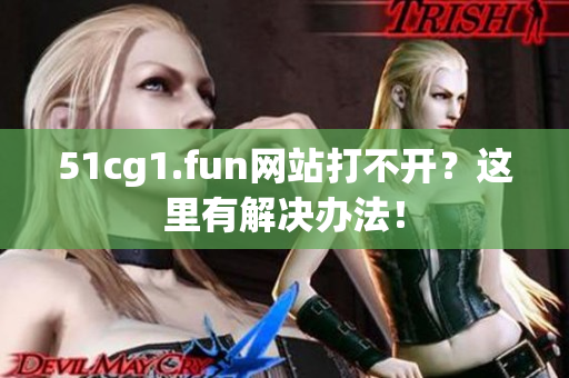 51cg1.fun網(wǎng)站打不開(kāi)？這里有解決辦法！