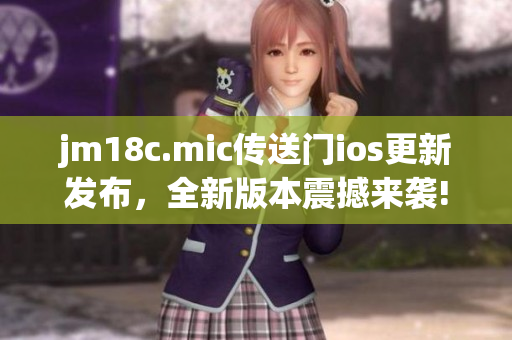 jm18c.mic傳送門ios更新發(fā)布，全新版本震撼來襲!