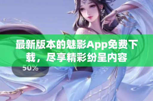 最新版本的魅影App免費(fèi)下載，盡享精彩紛呈內(nèi)容
