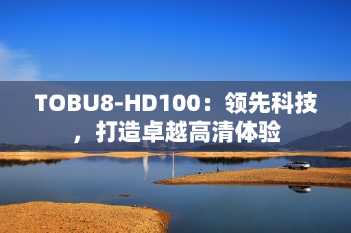 TOBU8-HD100：領先科技，打造卓越高清體驗