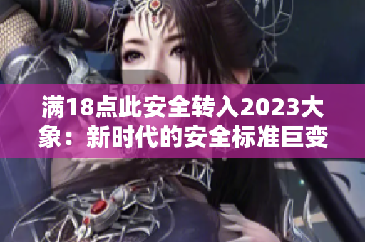 滿18點此安全轉(zhuǎn)入2023大象：新時代的安全標(biāo)準(zhǔn)巨變