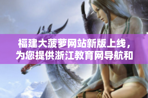 福建大菠蘿網站新版上線，為您提供浙江教育網導航和資源。
