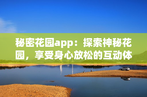 秘密花園app：探索神秘花園，享受身心放松的互動體驗(yàn)