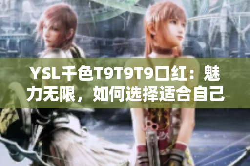 YSL千色T9T9T9口紅：魅力無限，如何選擇適合自己的顏色？