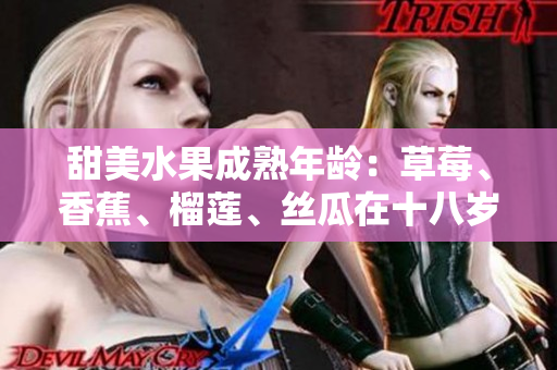 甜美水果成熟年齡：草莓、香蕉、榴蓮、絲瓜在十八歲后是否安全食用？