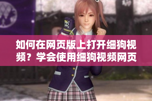 如何在網(wǎng)頁(yè)版上打開(kāi)細(xì)狗視頻？學(xué)會(huì)使用細(xì)狗視頻網(wǎng)頁(yè)版的方法