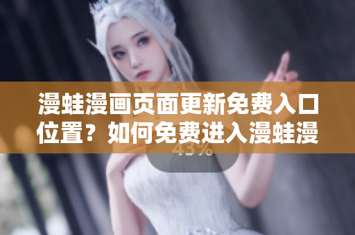 漫蛙漫畫頁面更新免費(fèi)入口位置？如何免費(fèi)進(jìn)入漫蛙漫畫頁面？詳細(xì)指南分享