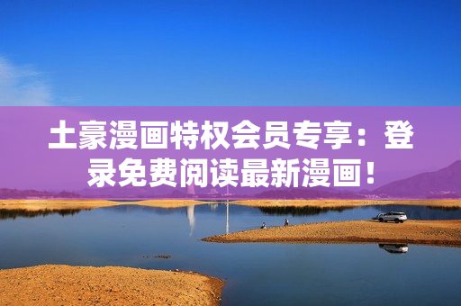 土豪漫畫特權(quán)會(huì)員專享：登錄免費(fèi)閱讀最新漫畫！