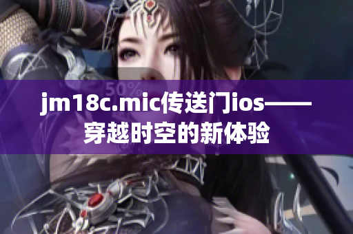 jm18c.mic傳送門(mén)ios——穿越時(shí)空的新體驗(yàn)