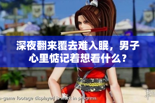 深夜翻來(lái)覆去難入眠，男子心里惦記著想看什么？