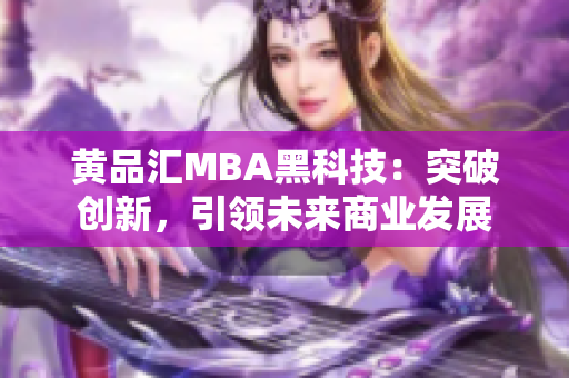 黃品匯MBA黑科技：突破創(chuàng)新，引領未來商業(yè)發(fā)展