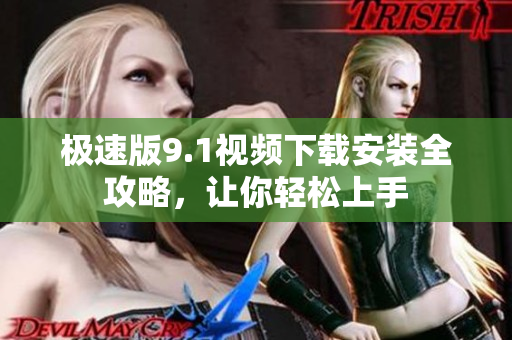 極速版9.1視頻下載安裝全攻略，讓你輕松上手