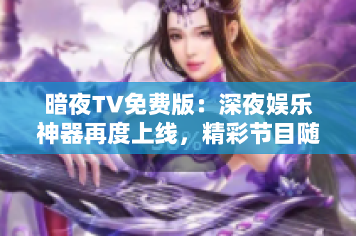 暗夜TV免費版：深夜娛樂神器再度上線，精彩節(jié)目隨心觀賞