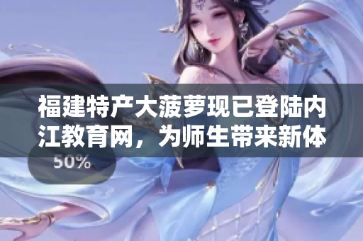 福建特產(chǎn)大菠蘿現(xiàn)已登陸內(nèi)江教育網(wǎng)，為師生帶來新體驗(yàn)