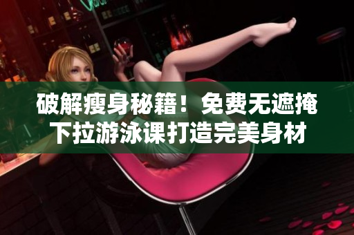 破解瘦身秘籍！免費(fèi)無遮掩下拉游泳課打造完美身材