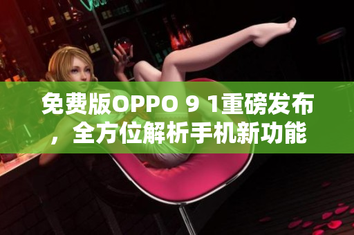 免費版OPPO 9 1重磅發(fā)布，全方位解析手機新功能