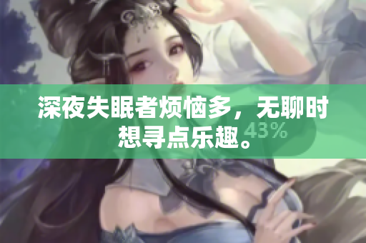 深夜失眠者煩惱多，無聊時(shí)想尋點(diǎn)樂趣。
