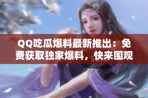 QQ吃瓜爆料最新推出：免費(fèi)獲取獨(dú)家爆料，快來圍觀吧!