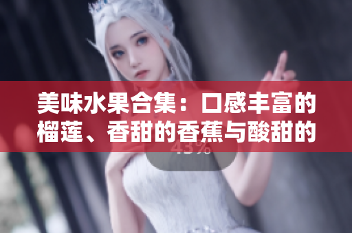 美味水果合集：口感豐富的榴蓮、香甜的香蕉與酸甜的蘋果，再加上清甜哈密瓜與多汁水蜜桃