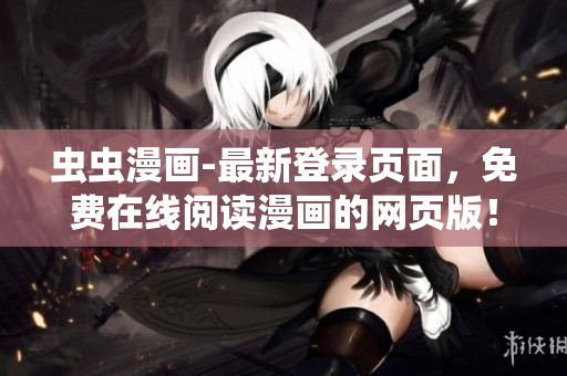 蟲蟲漫畫-最新登錄頁面，免費(fèi)在線閱讀漫畫的網(wǎng)頁版！