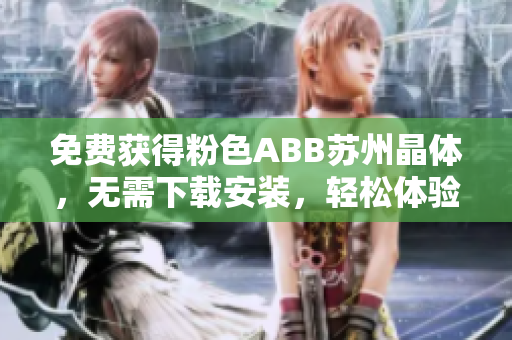 免費(fèi)獲得粉色ABB蘇州晶體，無需下載安裝，輕松體驗(yàn)超值好禮
