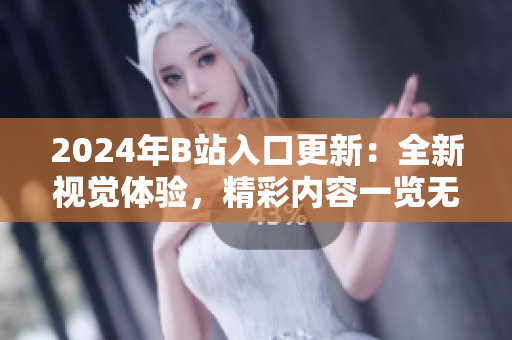 2024年B站入口更新：全新視覺體驗(yàn)，精彩內(nèi)容一覽無余