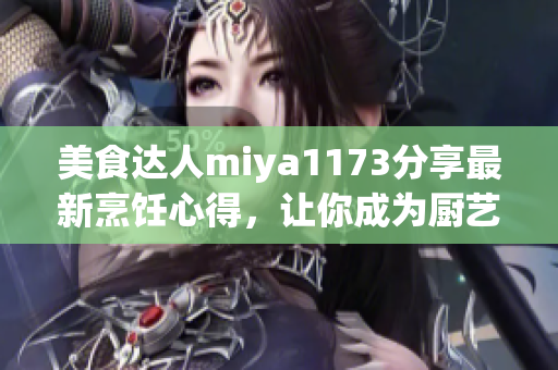 美食達(dá)人miya1173分享最新烹飪心得，讓你成為廚藝達(dá)人