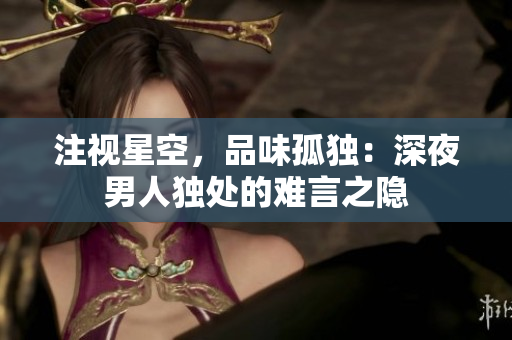 注視星空，品味孤獨：深夜男人獨處的難言之隱