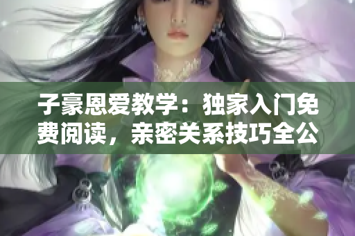 子豪恩愛教學(xué)：獨家入門免費閱讀，親密關(guān)系技巧全公開