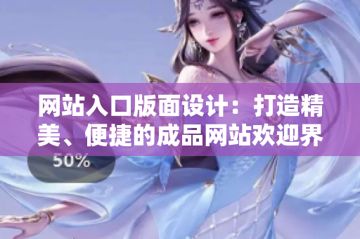 網(wǎng)站入口版面設(shè)計：打造精美、便捷的成品網(wǎng)站歡迎界面